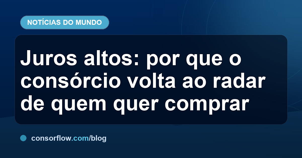 Juros altos: por que o consórcio volta ao radar de quem quer comprar